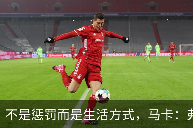 不是惩罚而是生活方式，马卡：弗里克每天5:30起床吃燕麦粥并锻炼