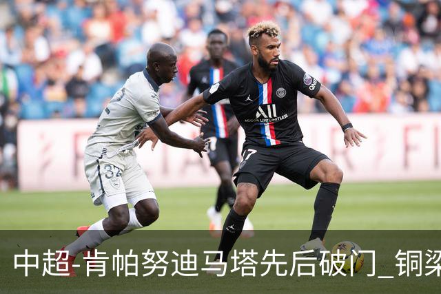 中超-肯帕努迪马塔先后破门 铜梁龙2-0海牛