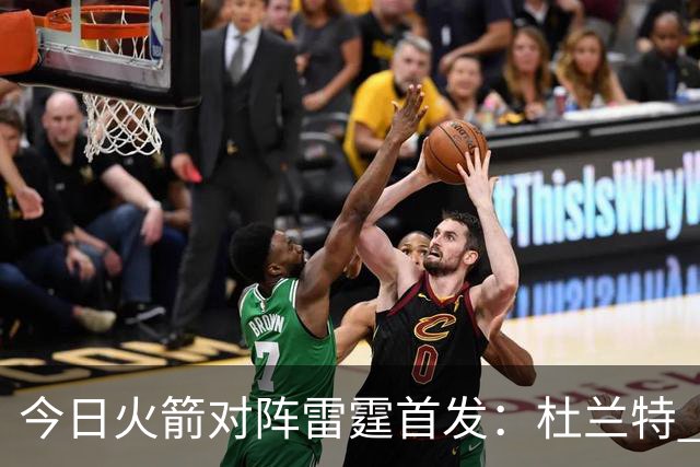今日火箭对阵雷霆首发：杜兰特 申京 斯玛特 小贾 阿门