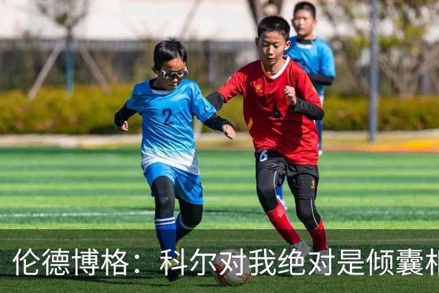 伦德博格：科尔对我绝对是倾囊相授 我会虚心聆听并贯彻到实战