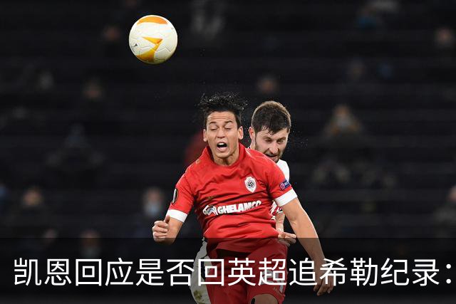 凯恩回应是否回英超追希勒纪录：现在没这打算