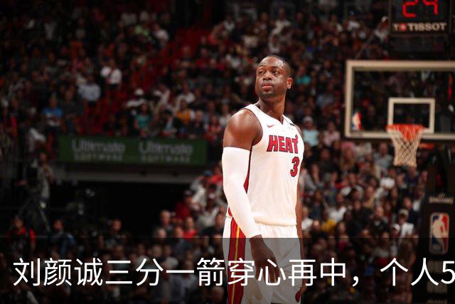刘颜诚三分一箭穿心再中，个人5投全中砍下14分