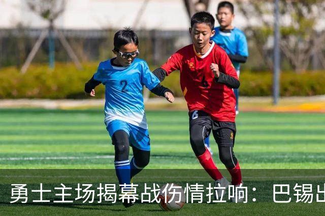 勇士主场揭幕战伤情拉响：巴锡出战成疑，波尔津吉斯继续缺阵