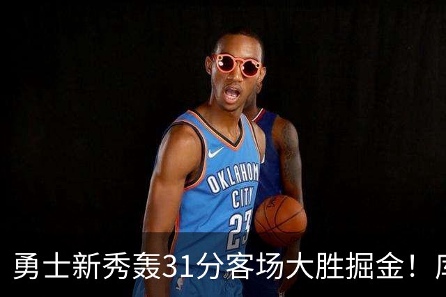 勇士新秀轰31分客场大胜掘金！库里8投全中得到24分效率极高