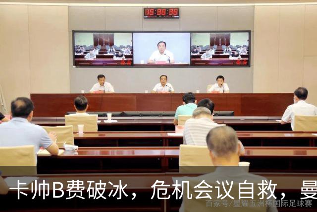 卡帅B费破冰，危机会议自救，曼联拒绝坠入降级区