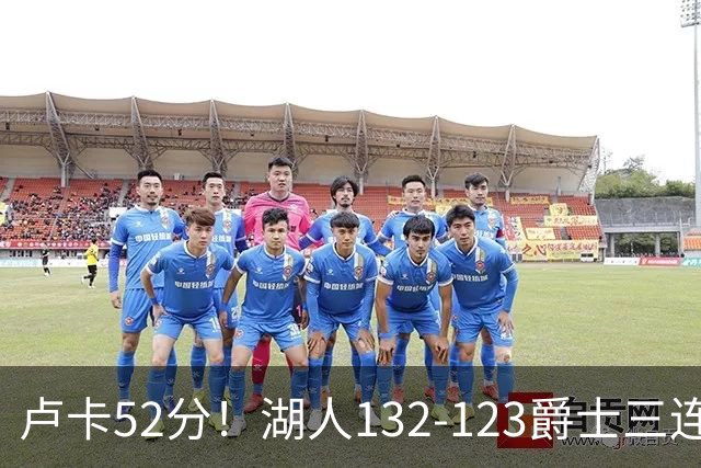 卢卡52分！湖人132-123爵士三连胜，明星效应引导18分大逆转