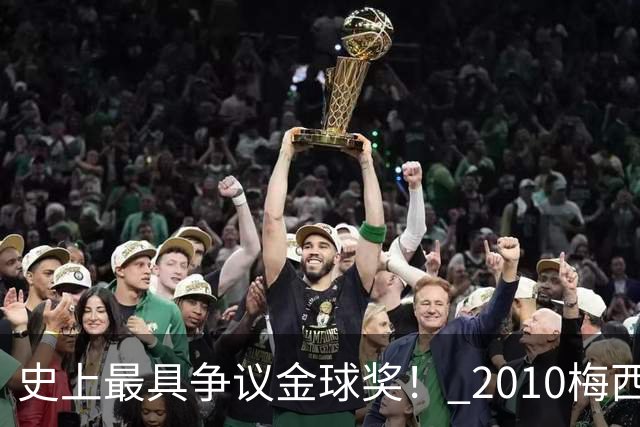 史上最具争议金球奖！ 2010梅西、2013C罗，今年？其实都不是