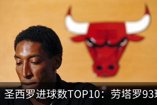 圣西罗进球数TOP10：劳塔罗93球第六，舍瓦104球第四