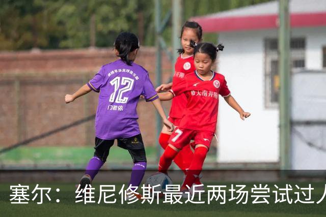 塞尔：维尼修斯最近两场尝试过人次数为0，他已经失去了信心