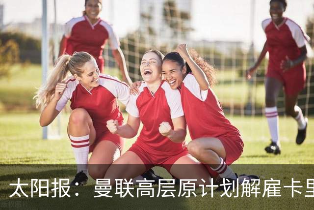 太阳报：曼联高层原计划解雇卡里克，因未定替代者而暂留任