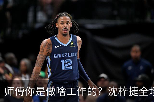 师傅你是做啥工作的？沈梓捷全场8投1中 仅得3分3篮板1助攻1盖帽
