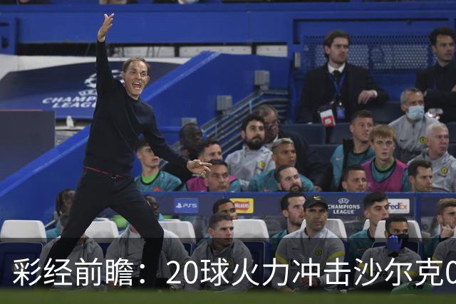 彩经前瞻：20球火力冲击沙尔克04，莱比锡冲击客场首胜