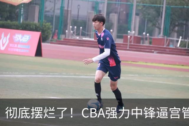彻底摆烂了！CBA强力中锋逼宫管理层，已确认加盟广东队！