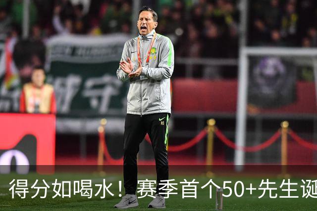 得分如喝水！赛季首个50+先生诞生！
