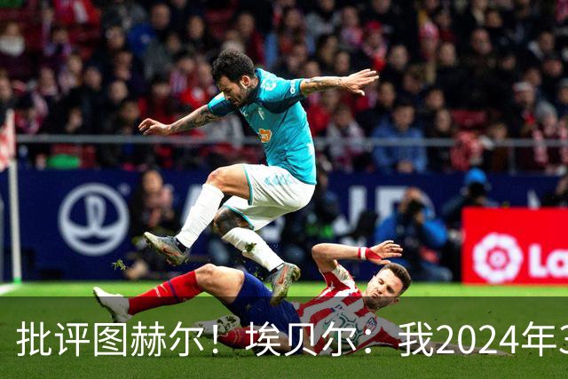 批评图赫尔！埃贝尔：我2024年3月刚上任时，拜仁队内死气沉沉的