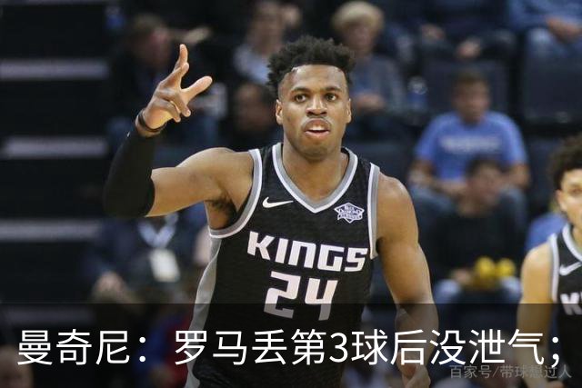 曼奇尼：罗马丢第3球后没泄气；新援提升阵容价值