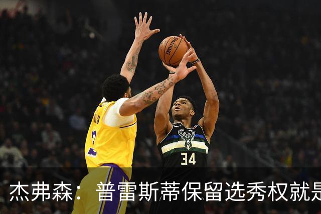 杰弗森：普雷斯蒂保留选秀权就是为应对意外 雷霆争冠期还有5-7年
