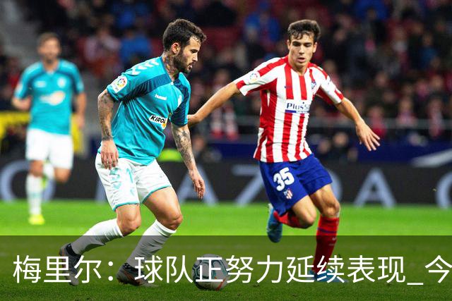 梅里尔：球队正努力延续表现 今晚进攻端做得很好