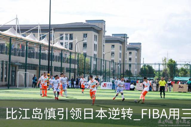 比江岛慎引领日本逆转 FIBA用三井寿台词致敬