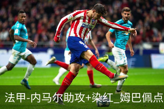 法甲-内马尔助攻+染红 姆巴佩点球绝杀 巴黎2-1