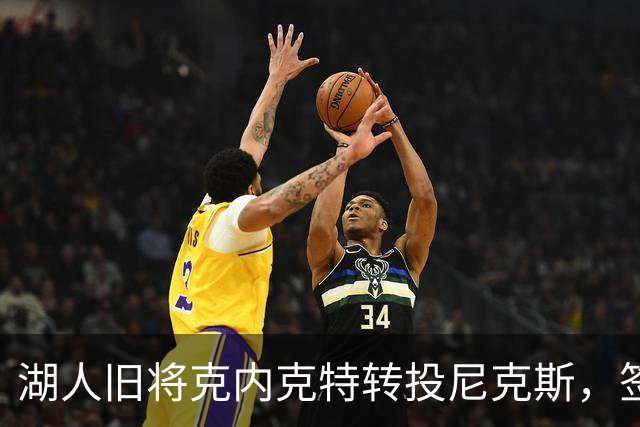 湖人旧将克内克特转投尼克斯，签双向合同