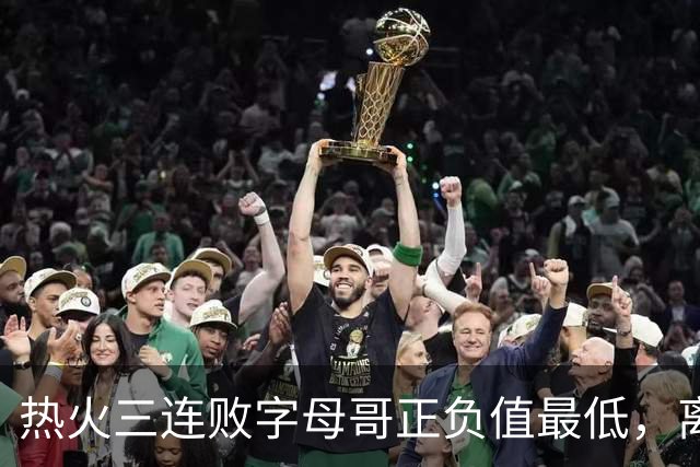 热火三连败字母哥正负值最低，离开雄鹿之后一胜难求