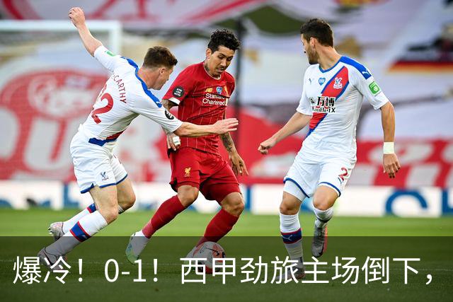 爆冷！0-1！西甲劲旅主场倒下，输给保级队，卡夫雷拉一击致命