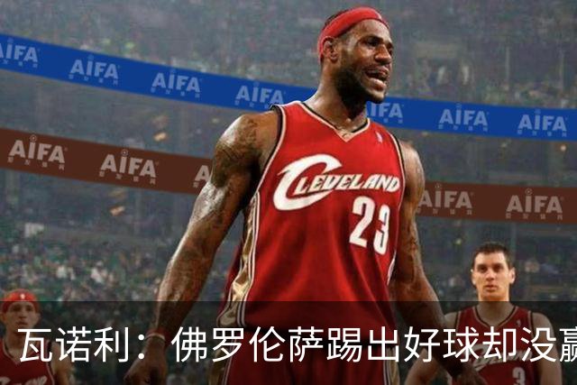 瓦诺利：佛罗伦萨踢出好球却没赢，防守必须更狠