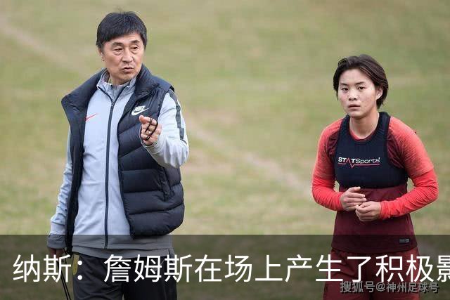 纳斯：詹姆斯在场上产生了积极影响 进攻组织得很出色