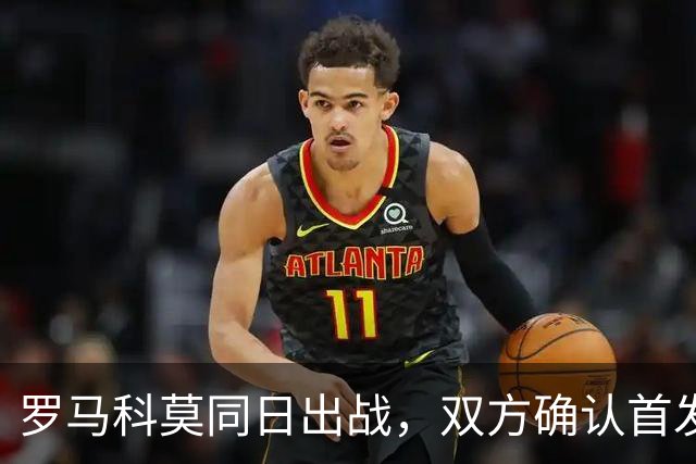 罗马科莫同日出战，双方确认首发公布