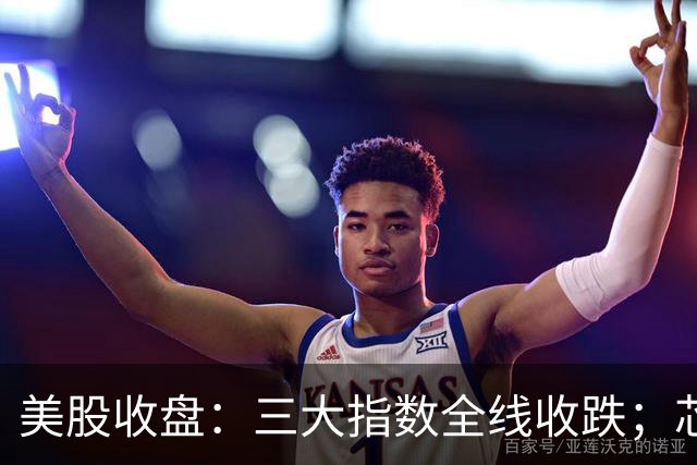 美股收盘：三大指数全线收跌；芯片股重挫，英特尔跌逾28%；国际油价涨超2%，金银齐跌
