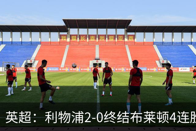 英超：利物浦2-0终结布莱顿4连胜 维尔茨造乌龙 伊萨克8轮6球