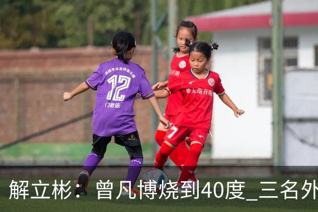 解立彬：曾凡博烧到40度 三名外援需要做调整