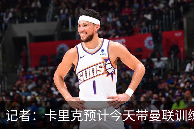 记者：卡里克预计今天带曼联训练