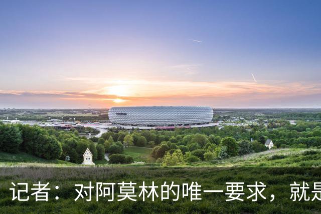 记者：对阿莫林的唯一要求，就是给巴尔泰萨吉和西塞更多机会