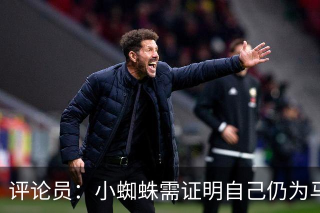评论员：小蜘蛛需证明自己仍为马竞倾尽全力，看起来这正在发生