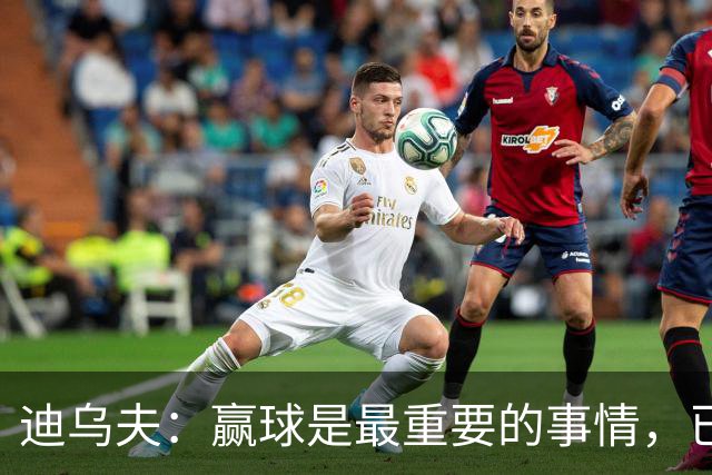 迪乌夫：赢球是最重要的事情，已经迫不及待想要争取赢下米兰德比