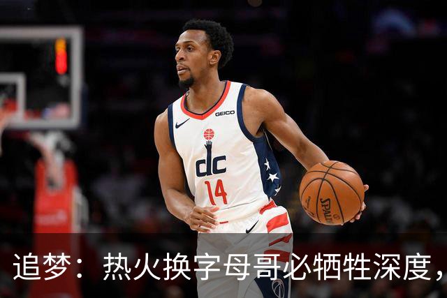 追梦：热火换字母哥必牺牲深度，我不懂大家为何惊讶