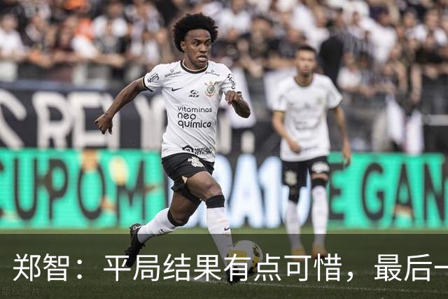 郑智：平局结果有点可惜，最后一球终结的能力确实有待提高