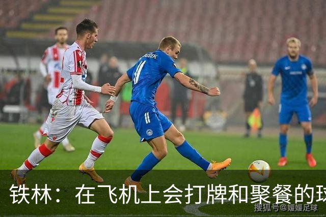 铁林：在飞机上会打牌&聚餐的球队才能赢 根本不交流的队赢不了