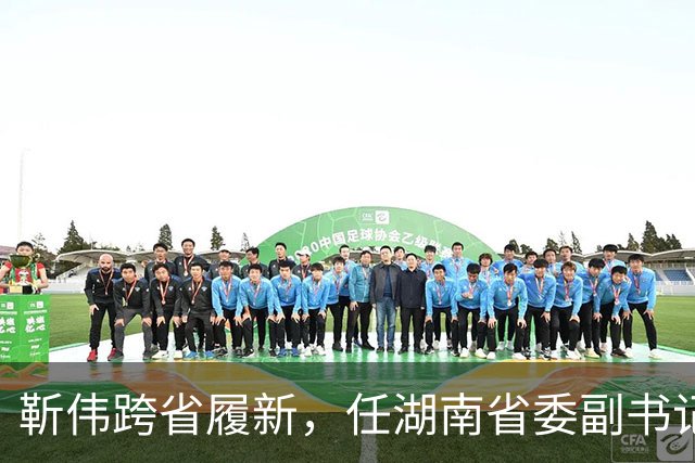 靳伟跨省履新，任湖南省委副书记！谭明鹤，任广州市委常委、秘书长！