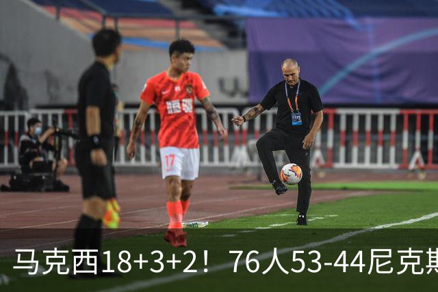 马克西18+3+2！76人53-44尼克斯，看数据：他是头号功臣！