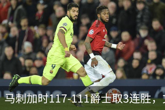 马刺加时117-111爵士取3连胜，文班亚马36+14+5，乔治空砍31分
