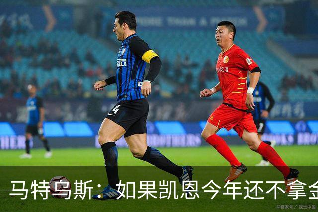 马特乌斯：如果凯恩今年还不拿金球，那就说明哪里出了问题