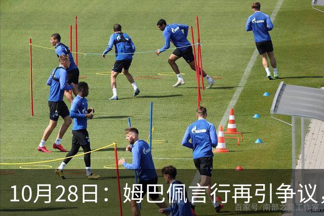 10月28日：姆巴佩言行再引争议，穆里尼奥公开回应，球迷直言更愿做穆帅粉丝