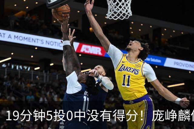 19分钟5投0中没有得分！庞峥麟似乎彻底迷失