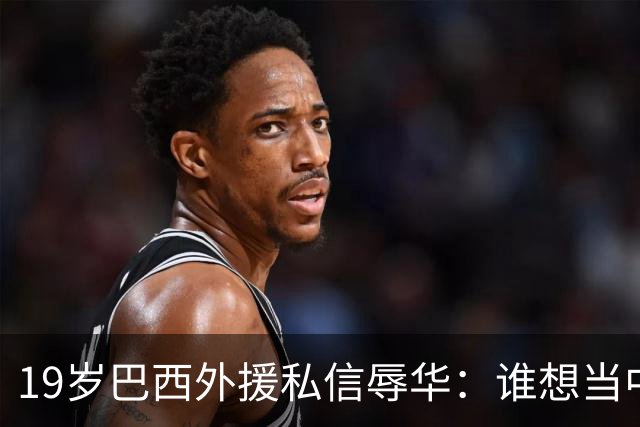 19岁巴西外援私信辱华：谁想当中国人？只为来捞金，如今下场凉凉