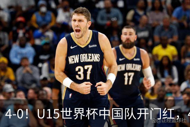 4-0！U15世界杯中国队开门红，4球大胜非洲劲旅，一日双赛战日本