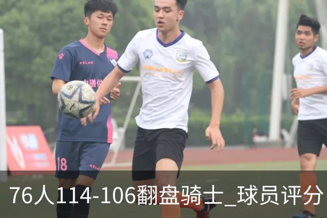 76人114-106翻盘骑士 球员评分：4人满分、3人达标、2人拉胯