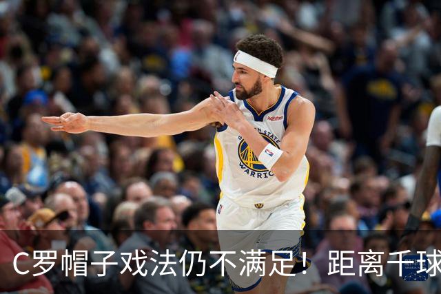 C罗帽子戏法仍不满足！距离千球只差15球，年龄挡不住对纪录的追逐